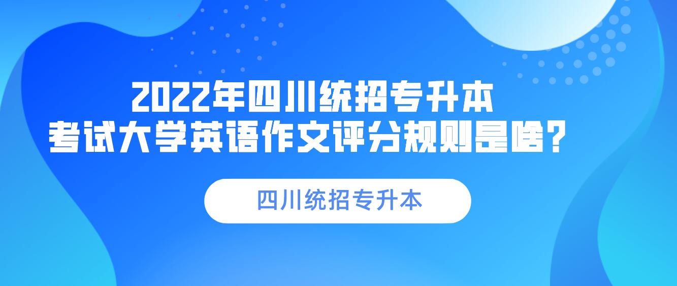 2023年四川統(tǒng)招專升本 考試大學英語作文評分規(guī)則是啥？