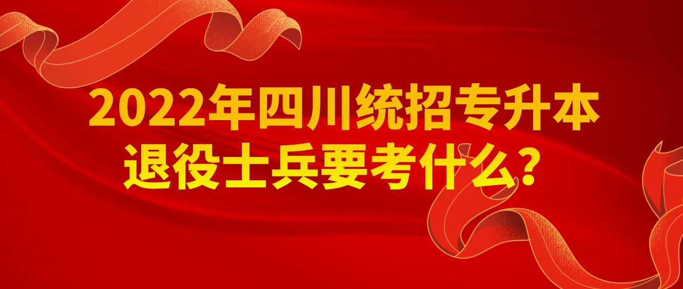 2023年四川統(tǒng)招專升本退役士兵要考什么？