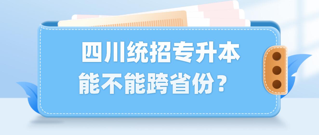  四川統(tǒng)招專升本能不能跨省份？