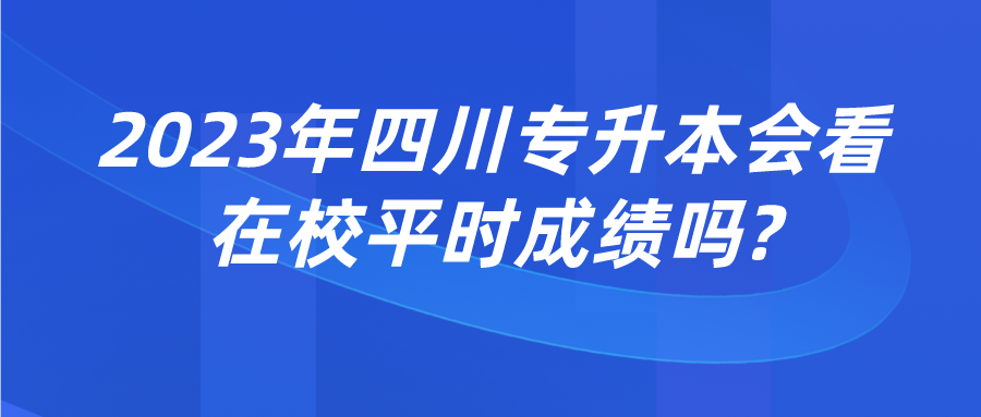 2023年四川專升本會看在校平時成績嗎?