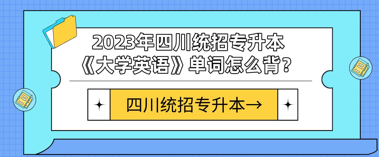 2023年四川統(tǒng)招專升本《大學(xué)英語(yǔ)》單詞怎么背？