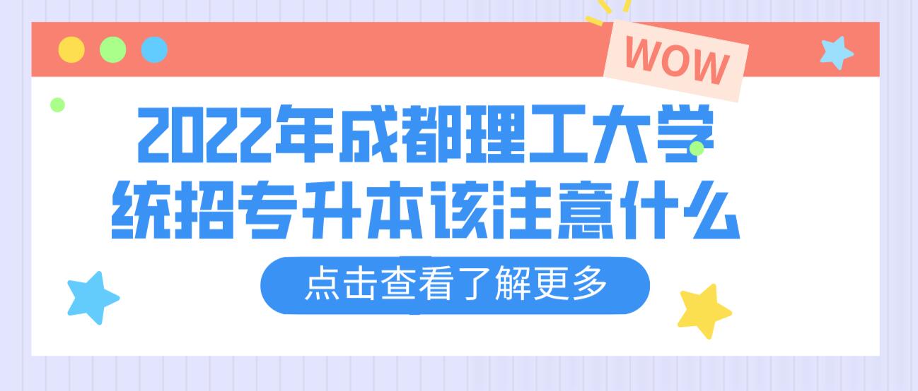 2023年成都理工大學(xué)統(tǒng)招專(zhuān)升本該注意什么？