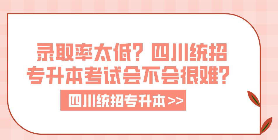 錄取率太低？四川統(tǒng)招專升本考試會不會很難？