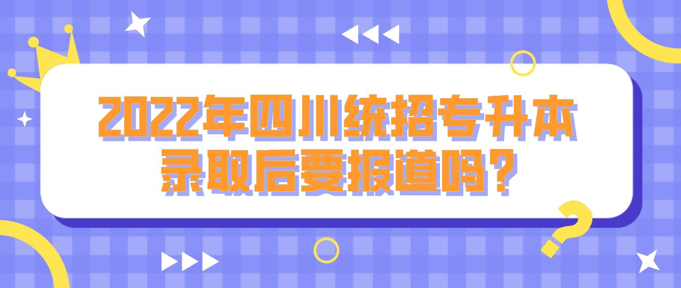 2023年四川統(tǒng)招專升本錄取后要報道嗎?