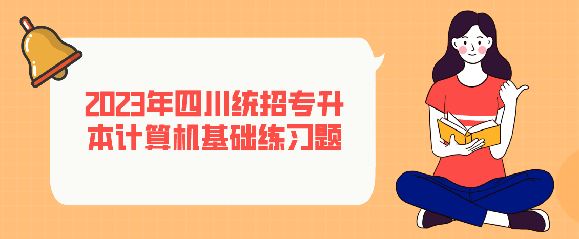 2023年四川統(tǒng)招專升本計算機基礎練習題