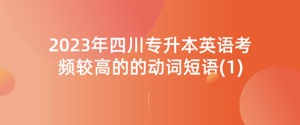 2023年四川專(zhuān)升本英語(yǔ)考頻較高的的動(dòng)詞短語(yǔ)(1)