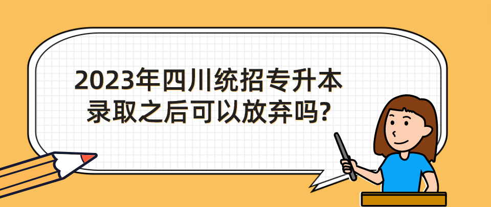 2023年四川統(tǒng)招專升本錄取之后可以放棄嗎?(圖1)