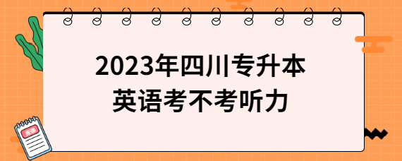 2023年四川專(zhuān)升本英語(yǔ)考不考聽(tīng)力