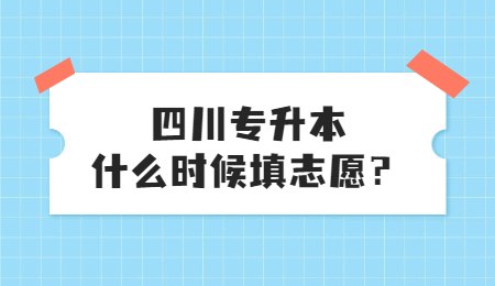 四川統(tǒng)招專升本大概什么時(shí)候填志愿？