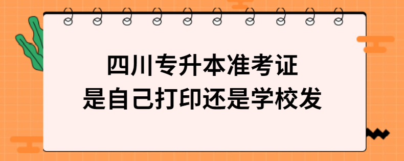 四川專升本準考證是自己打印還是學(xué)校發(fā)