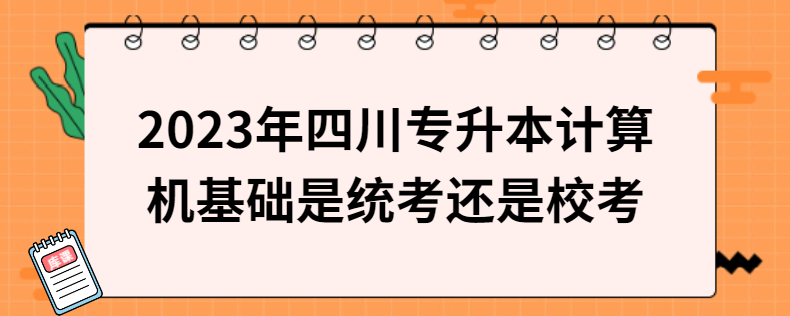 2023年四川專升本計(jì)算機(jī)基礎(chǔ)是統(tǒng)考還是?？? width=