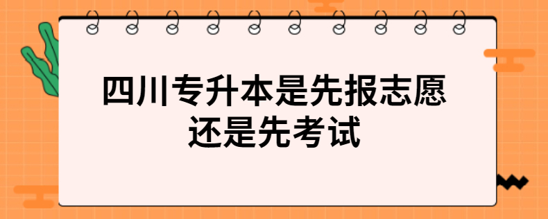 四川專升本是先報志愿還是先考試