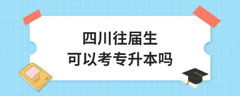 四川往屆生可以考專(zhuān)升本嗎