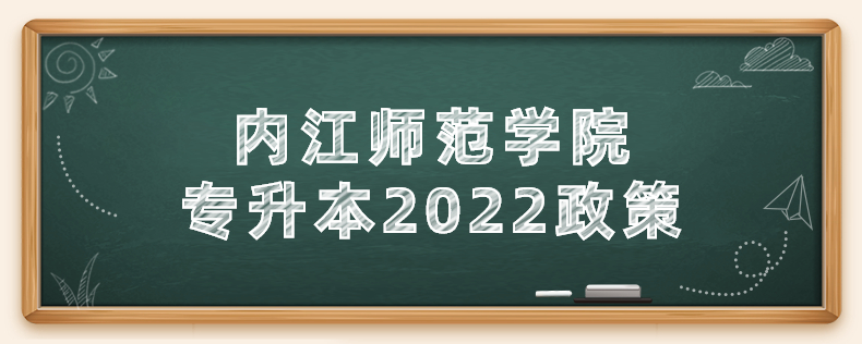 內(nèi)江師范學院專升本2022政策