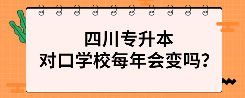 四川專升本對口學(xué)校每年會變嗎