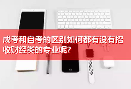 成考和自考的區(qū)別如何都有沒有招收財經類的專業(yè)呢？