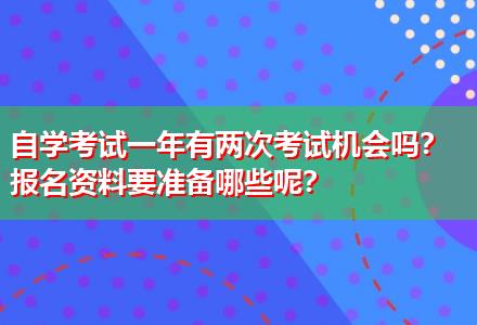 自學(xué)考試一年有兩次考試機(jī)會(huì)嗎？報(bào)名資料要準(zhǔn)備哪些呢？