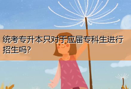 統(tǒng)考專升本只對于應(yīng)屆?？粕M(jìn)行招生嗎？