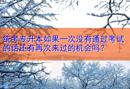 統(tǒng)考專升本如果一次沒有通過考試的話還有再次來過的機(jī)會嗎？