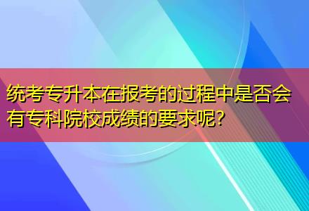 統(tǒng)考專升本在報(bào)考的過(guò)程中是否會(huì)有?？圃盒３煽?jī)的要求呢？