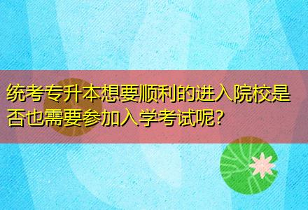 統(tǒng)考專升本想要順利的進(jìn)入院校是否也需要參加入學(xué)考試呢？