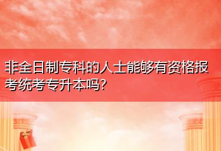 非全日制?？频娜耸磕軌蛴匈Y格報(bào)考統(tǒng)考專升本嗎？