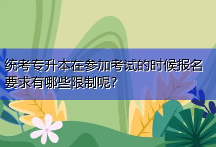 統(tǒng)考專升本在參加考試的時候報名要求有哪些限制呢？