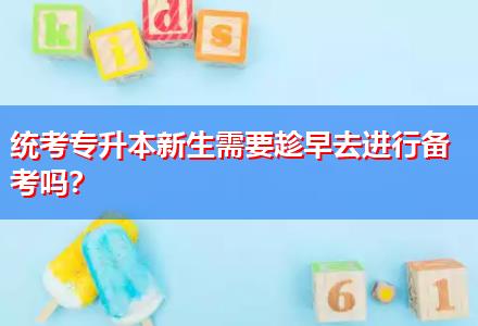 統(tǒng)考專升本新生需要趁早去進行備考嗎？