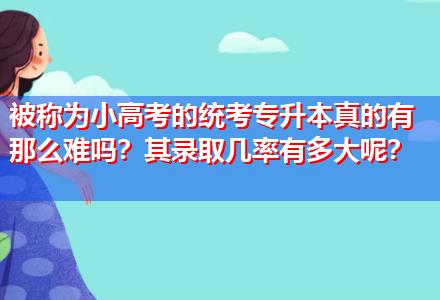 被稱為小高考的統(tǒng)考專升本真的有那么難嗎？其錄取幾率有多大呢？