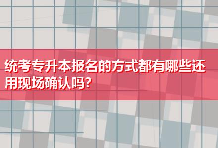 統(tǒng)考專升本報(bào)名的方式都有哪些還用現(xiàn)場(chǎng)確認(rèn)嗎？