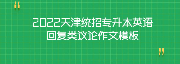 2022天津統(tǒng)招專升本英語回復類議論作文模板