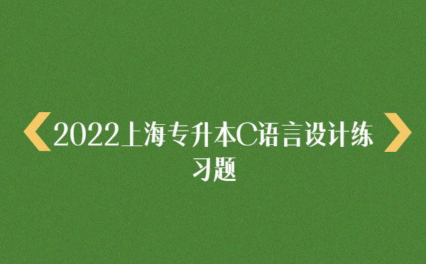 2022上海專升本C語言設計練習題