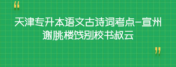 天津?qū)Ｉ菊Z文古詩(shī)詞考點(diǎn)-宣州謝朓樓餞別校書叔云