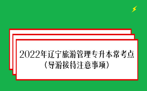 2022年遼寧旅游管理專升本?？键c(diǎn)(導(dǎo)游接待注意事項(xiàng))