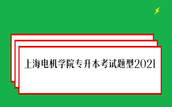 上海電機(jī)學(xué)院專升本考試題型2021