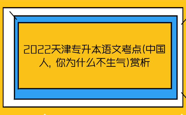 2022天津專升本語文考點(中國人，你為什么不生氣)賞析