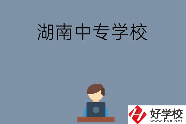 湖南哪些中專學(xué)校好？有哪些招生專業(yè)？