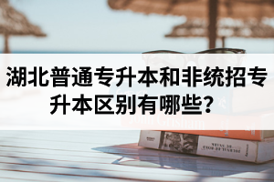 湖北普通專升本和非統(tǒng)招專升本區(qū)別有哪些？