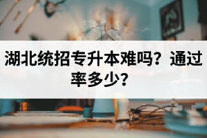 湖北統(tǒng)招專升本難嗎？通過(guò)率多少？