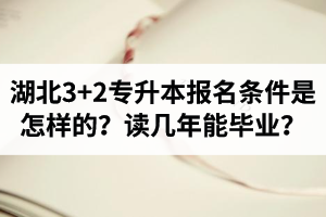 湖北3+2專升本報(bào)名條件是怎樣的？讀幾年能畢業(yè)？