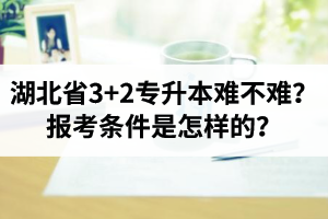 湖北省3+2專升本難不難？報考條件是怎樣的？