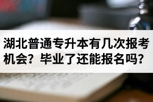 湖北省普通專升本有幾次報考機(jī)會？畢業(yè)了還能報名嗎？