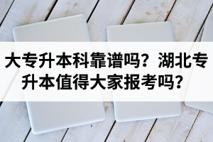 大專升本科靠譜嗎？湖北專升本值得大家報(bào)考嗎？