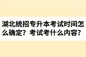 湖北省統(tǒng)招專升本考試時(shí)間怎么確定？考試考什么內(nèi)容？