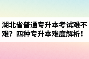 湖北省普通專升本考試難不難？四種專升本難度解析！