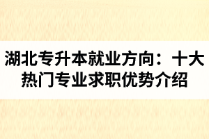 湖北專升本就業(yè)方向：十大熱門專業(yè)求職優(yōu)勢介紹