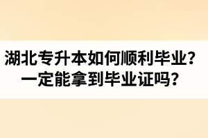 湖北專升本如何順利畢業(yè)？通過入學(xué)考試一定能拿到畢業(yè)證嗎？