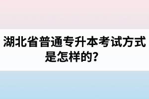 湖北省普通專升本考試方式是怎樣的？除了統(tǒng)招專升本外還有專升本形式嗎？