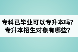 ?？埔呀?jīng)畢業(yè)還可以專升本嗎？湖北統(tǒng)招專升本招生對象有哪些？