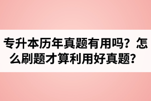 湖北省專升本歷年真題有用嗎？怎么刷題才算利用好真題？